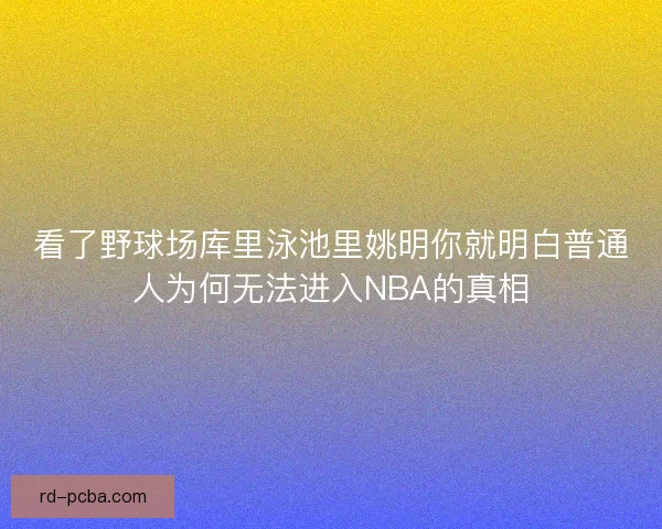 看了野球场库里泳池里姚明你就明白普通人为何无法进入NBA的真相