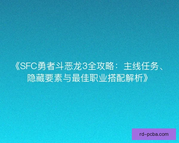 《SFC勇者斗恶龙3全攻略：主线任务、隐藏要素与最佳职业搭配解析》