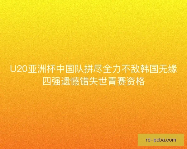U20亚洲杯中国队拼尽全力不敌韩国无缘四强遗憾错失世青赛资格