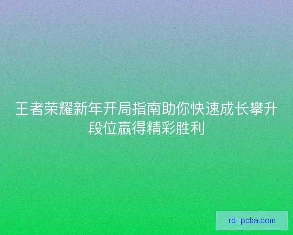 王者荣耀新年开局指南助你快速成长攀升段位赢得精彩胜利