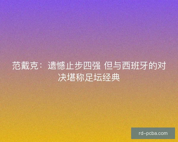 范戴克：遗憾止步四强 但与西班牙的对决堪称足坛经典