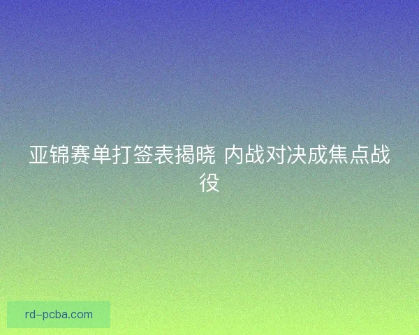 亚锦赛单打签表揭晓 内战对决成焦点战役