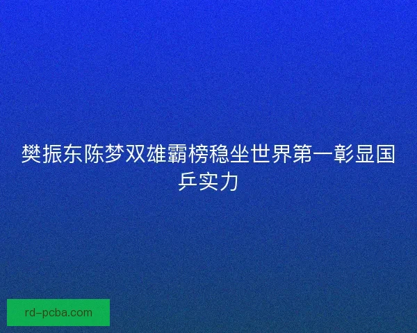 樊振东陈梦双雄霸榜稳坐世界第一彰显国乒实力